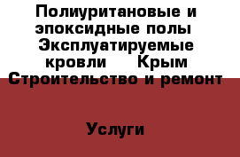 Полиуритановые и эпоксидные полы. Эксплуатируемые кровли.  - Крым Строительство и ремонт » Услуги   . Крым